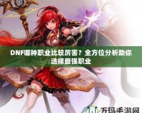 DNF哪種職業(yè)比較厲害？全方位分析助你選擇最強(qiáng)職業(yè)