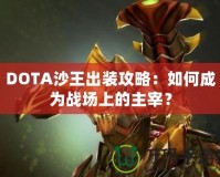 DOTA沙王出裝攻略：如何成為戰(zhàn)場上的主宰？