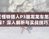 《怪物獵人P3崩龍龍車怎么躲？深入解析與實戰(zhàn)技巧》