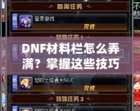 DNF材料欄怎么弄滿？掌握這些技巧，輕松應(yīng)對一切挑戰(zhàn)！