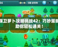 保衛(wèi)蘿卜攻略挑戰(zhàn)42：巧妙策略助你輕松通關(guān)！