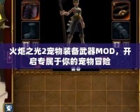 火炬之光2寵物裝備武器MOD，開啟專屬于你的寵物冒險