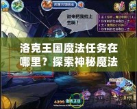 洛克王國魔法任務(wù)在哪里？探索神秘魔法世界，解鎖無限冒險(xiǎn)！