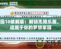 家園10破解版：解鎖無限樂趣，打造屬于你的夢(mèng)想家園