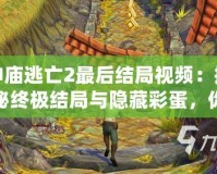神廟逃亡2最后結(jié)局視頻：揭秘終極結(jié)局與隱藏彩蛋，你絕對(duì)不能錯(cuò)過(guò)的驚喜！