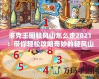 洛克王國輕風山怎么走2021：帶你輕松攻略奇妙的輕風山之旅