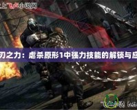 利刃之力：虐殺原形1中強力技能的解鎖與應用