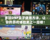 多玩DNF盒子使用方法，讓你的游戲體驗更上一層樓！