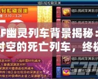 DNF幽靈列車背景揭秘：穿越時(shí)空的死亡列車，終極挑戰(zhàn)等你來戰(zhàn)！
