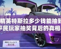 《和平精英特斯拉多少錢能抽到？揭開平民玩家抽獎背后的真相》