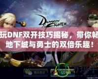 多玩DNF雙開技巧揭秘，帶你暢游地下城與勇士的雙倍樂趣！