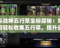 斗戰(zhàn)神五行草坐標(biāo)探秘：如何輕松收集五行草，提升戰(zhàn)力！