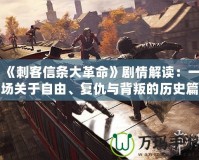 《刺客信條大革命》劇情解讀：一場關(guān)于自由、復(fù)仇與背叛的歷史篇章