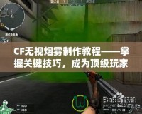 CF無視煙霧制作教程——掌握關(guān)鍵技巧，成為頂級玩家！