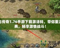復(fù)古傳奇1.76手游下載激活碼，帶你重溫經(jīng)典，暢享激情戰(zhàn)斗！