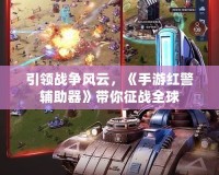 引領(lǐng)戰(zhàn)爭風云，《手游紅警輔助器》帶你征戰(zhàn)全球