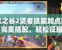 龍之谷2賢者技能加點圖：完美搭配，輕松征服戰(zhàn)場！