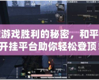 掌握游戲勝利的秘密，和平精英開(kāi)掛平臺(tái)助你輕松登頂！