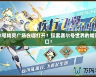 賽爾號精靈廣場在哪打開？探索賽爾號世界的精彩入口！