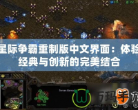 星際爭霸重制版中文界面：體驗(yàn)經(jīng)典與創(chuàng)新的完美結(jié)合