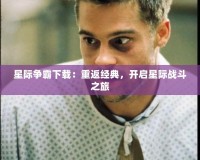 星際爭霸下載：重返經(jīng)典，開啟星際戰(zhàn)斗之旅