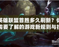 英雄聯(lián)盟首勝多久刷新？你需要了解的游戲新規(guī)則與技巧