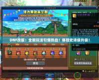 DNF改版：全新玩法引爆熱血！體驗(yàn)史詩級升級！