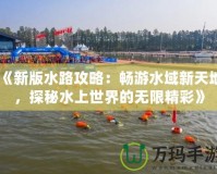 《新版水路攻略：暢游水域新天地，探秘水上世界的無限精彩》