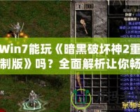 Win7能玩《暗黑破壞神2重制版》嗎？全面解析讓你暢享經(jīng)典！
