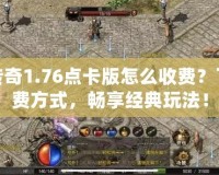 復(fù)古傳奇1.76點(diǎn)卡版怎么收費(fèi)？了解收費(fèi)方式，暢享經(jīng)典玩法！