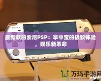 最新款的索尼PSP：掌中寶的極致體驗(yàn)，娛樂(lè)新革命