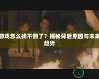 極難游戲怎么找不到了？揭秘背后原因與未來發(fā)展趨勢