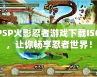 PSP火影忍者游戲下載ISO，讓你暢享忍者世界！