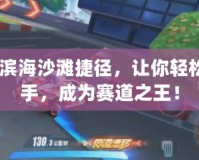 qq飛車濱海沙灘捷徑，讓你輕松超越對(duì)手，成為賽道之王！