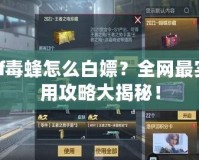 cf毒蜂怎么白嫖？全網(wǎng)最實(shí)用攻略大揭秘！