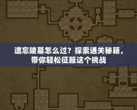 遺忘陵墓怎么過？探索通關(guān)秘籍，帶你輕松征服這個挑戰(zhàn)