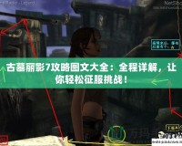 古墓麗影7攻略圖文大全：全程詳解，讓你輕松征服挑戰(zhàn)！