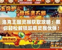 洛克王國靈猴獲取攻略：教你輕松解鎖超萌靈猴伙伴！
