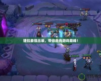 婕拉最強出裝，帶你走向游戲巔峰！