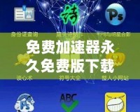 免費(fèi)加速器永久免費(fèi)版下載安裝——暢享極速網(wǎng)絡(luò)體驗(yàn)，解鎖無(wú)限可能！