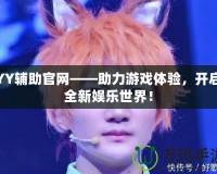 YY輔助官網(wǎng)——助力游戲體驗(yàn)，開啟全新娛樂世界！
