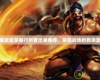 英雄聯(lián)盟榮耀行刑官出裝推薦，掌控戰(zhàn)場的致命武器