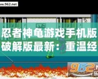 忍者神龜游戲手機(jī)版破解版最新：重溫經(jīng)典，暢享無盡冒險(xiǎn)