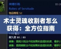 術士靈魂收割者怎么獲得：全方位指南