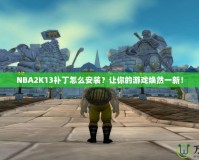 NBA2K13補(bǔ)丁怎么安裝？讓你的游戲煥然一新！