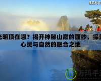 光明頂在哪？揭開神秘山巔的面紗，探索心靈與自然的融合之地