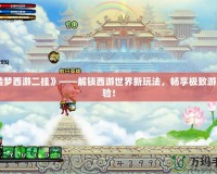 《造夢西游二掛》——解鎖西游世界新玩法，暢享極致游戲體驗！