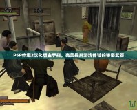 PSP侍道2漢化版金手指，完美提升游戲體驗的秘密武器