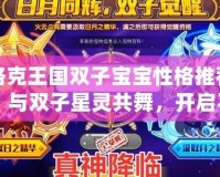 洛克王國(guó)雙子寶寶性格推薦：與雙子星靈共舞，開(kāi)啟不一樣的冒險(xiǎn)之旅！