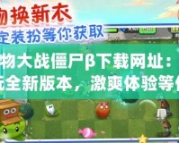 植物大戰(zhàn)僵尸β下載網(wǎng)址：暢玩全新版本，激爽體驗(yàn)等你來(lái)挑戰(zhàn)！